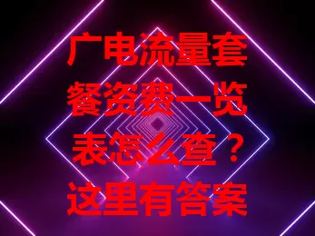 广电流量套餐资费一览表怎么查？这里有答案！