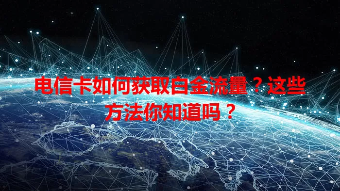 电信卡如何获取白金流量？这些方法你知道吗？