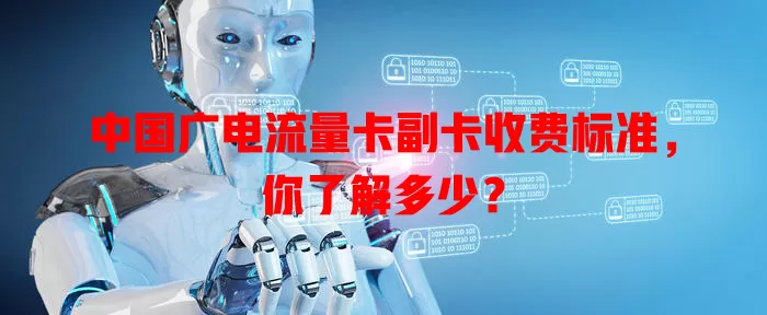 中国广电流量卡副卡收费标准，你了解多少？