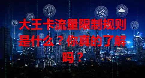 大王卡流量限制规则是什么？你真的了解吗？