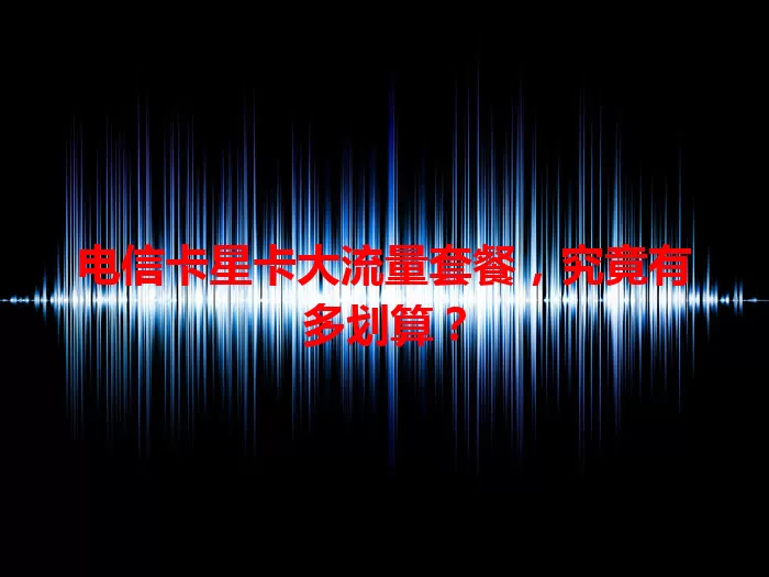 电信卡星卡大流量套餐，究竟有多划算？