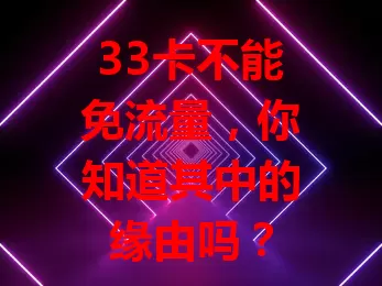 33卡不能免流量，你知道其中的缘由吗？