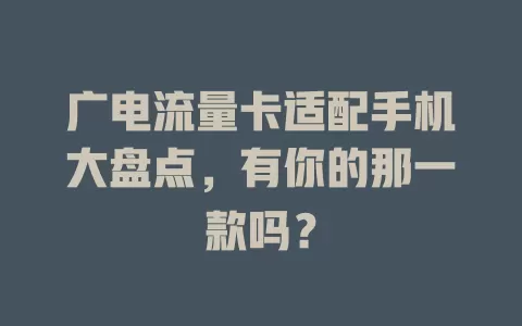 广电流量卡适配手机大盘点，有你的那一款吗？