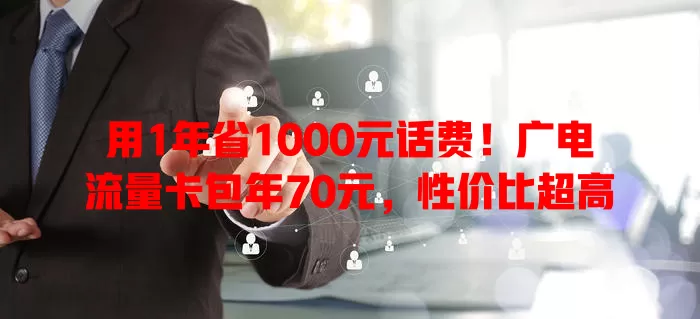 用1年省1000元话费！广电流量卡包年70元，性价比超高
