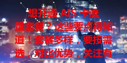 想开通 AIS 卡流量套餐？这些要点得知道！套餐多样，要按需选，对比优势，关注有效期等细节，提前了解规划，才能挑到适合的套餐，让网络生活更便捷畅快