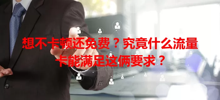 想不卡顿还免费？究竟什么流量卡能满足这俩要求？