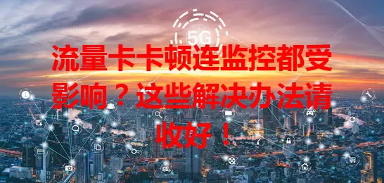 流量卡卡顿连监控都受影响？这些解决办法请收好！