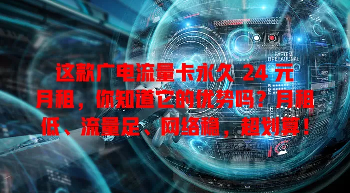 这款广电流量卡永久 24 元月租，你知道它的优势吗？月租低、流量足、网络稳，超划算！