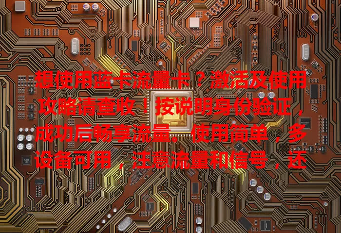 想使用蓝卡流量卡？激活及使用攻略请查收！按说明身份验证，成功后畅享流量。使用简单，多设备可用，注意流量和信号，还有增值服务，掌握方法轻松享便捷网络生活