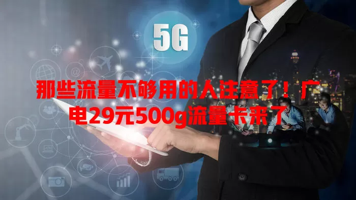 那些流量不够用的人注意了！广电29元500g流量卡来了