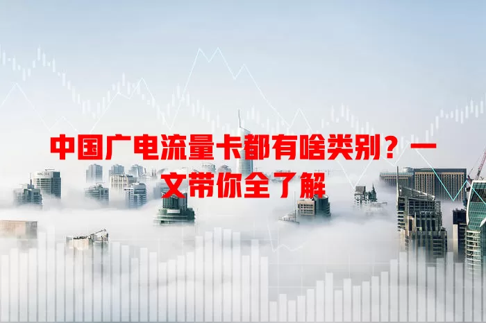 中国广电流量卡都有啥类别？一文带你全了解