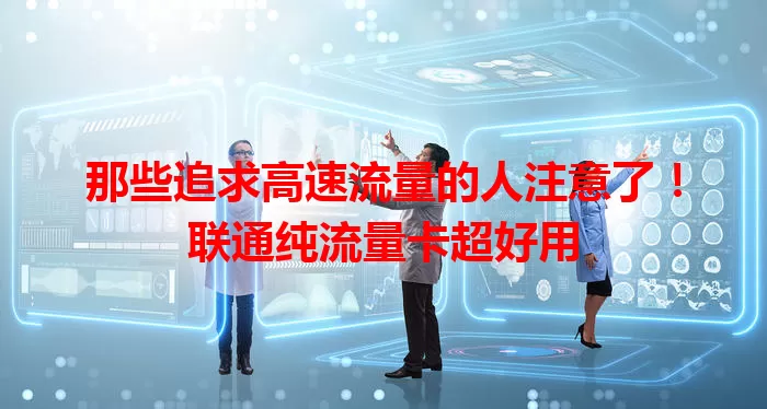 那些追求高速流量的人注意了！联通纯流量卡超好用