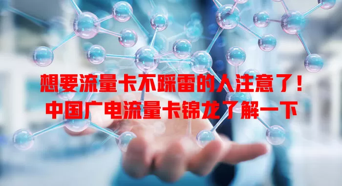 想要流量卡不踩雷的人注意了！中国广电流量卡锦龙了解一下