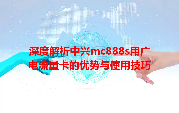深度解析中兴mc888s用广电流量卡的优势与使用技巧