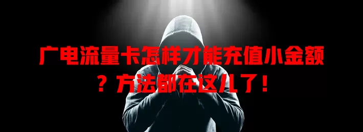 广电流量卡怎样才能充值小金额？方法都在这儿了！