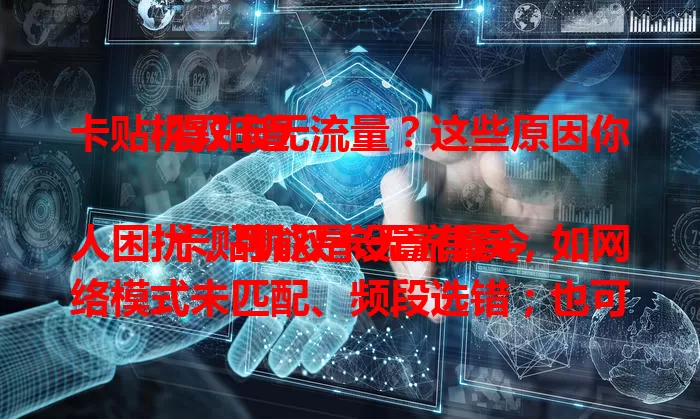 卡贴机双卡无流量？这些原因你得知道

卡贴机双卡无流量令人困扰，可能是设置有误，如网络模式未匹配、频段选错；也可能是卡状态问题，像欠费、挂失、停机；环境信号弱或软件版本低也会导致。需逐一排查解决。