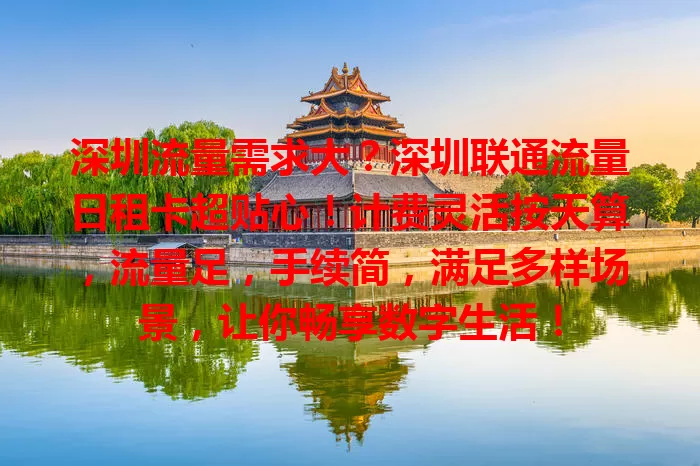 深圳流量需求大？深圳联通流量日租卡超贴心！计费灵活按天算，流量足，手续简，满足多样场景，让你畅享数字生活！