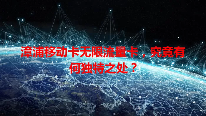 漳浦移动卡无限流量卡，究竟有何独特之处？