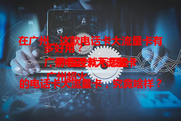 在广州，这款电话卡大流量卡有多好用？
广州电话卡大流量卡，你用过就不想换！
广州超火的电话卡大流量卡，究竟啥样？