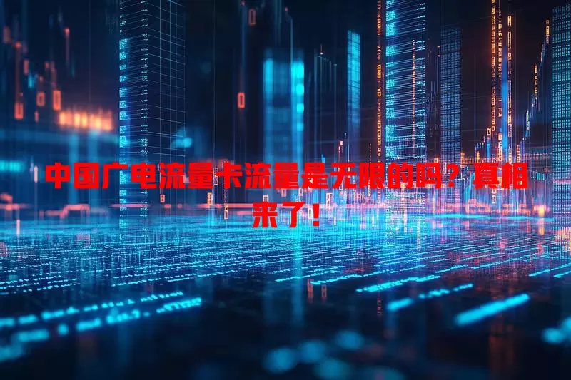 中国广电流量卡流量是无限的吗？真相来了！