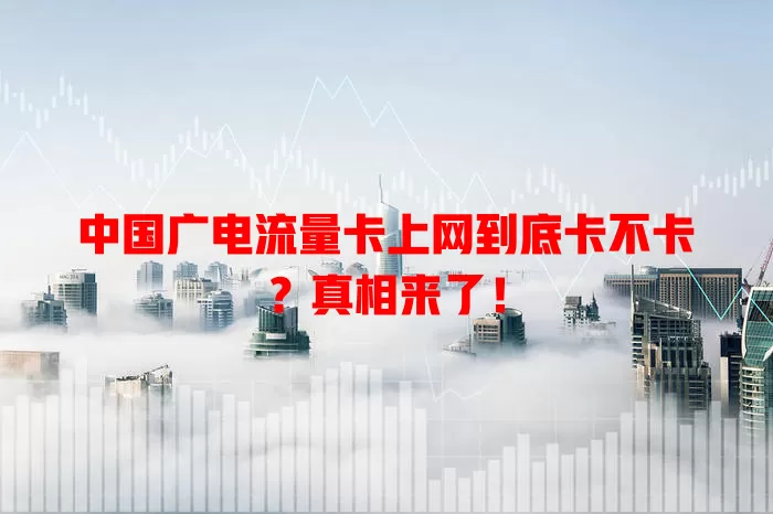 中国广电流量卡上网到底卡不卡？真相来了！
