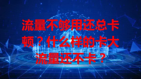 流量不够用还总卡顿？什么样的卡大流量还不卡？