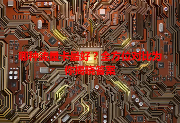 哪种流量卡最好？全方位对比为你揭晓答案