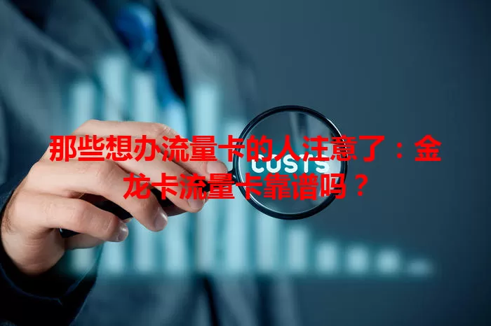 那些想办流量卡的人注意了：金龙卡流量卡靠谱吗？