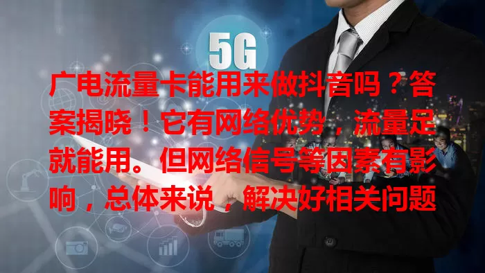 广电流量卡能用来做抖音吗？答案揭晓！它有网络优势，流量足就能用。但网络信号等因素有影响，总体来说，解决好相关问题，选对套餐，就能借助它在抖音大展身手。