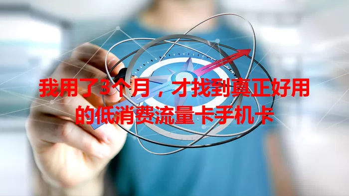我用了3个月，才找到真正好用的低消费流量卡手机卡