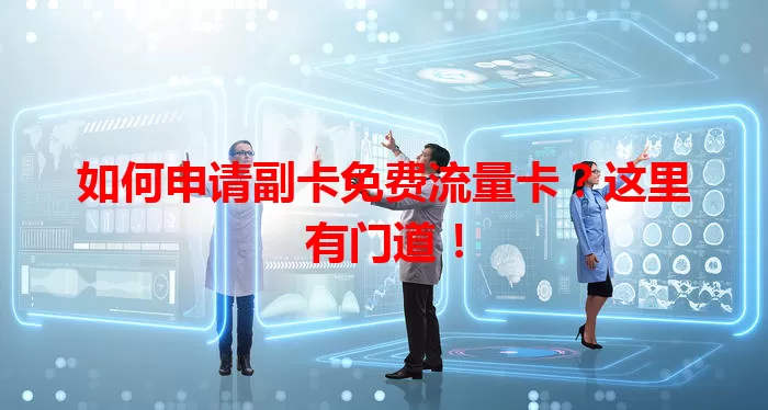 如何申请副卡免费流量卡？这里有门道！