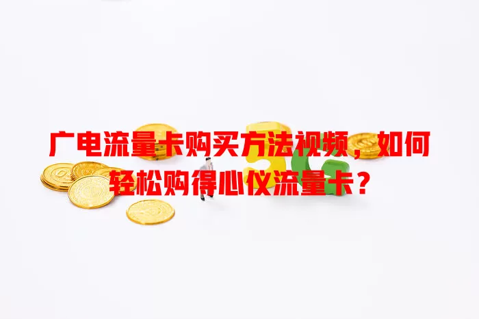 广电流量卡购买方法视频，如何轻松购得心仪流量卡？