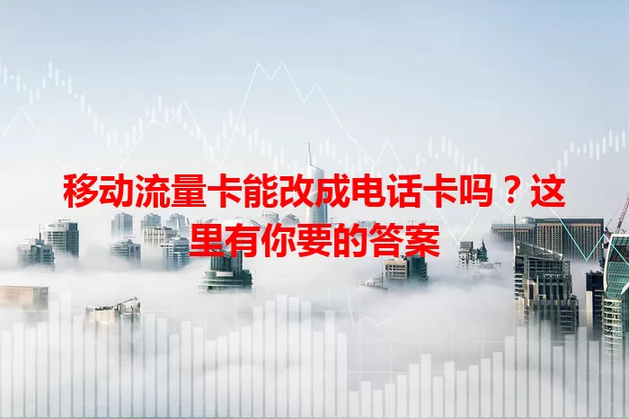 移动流量卡能改成电话卡吗？这里有你要的答案