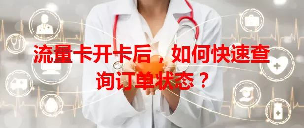 流量卡开卡后，如何快速查询订单状态？