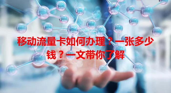 移动流量卡如何办理？一张多少钱？一文带你了解