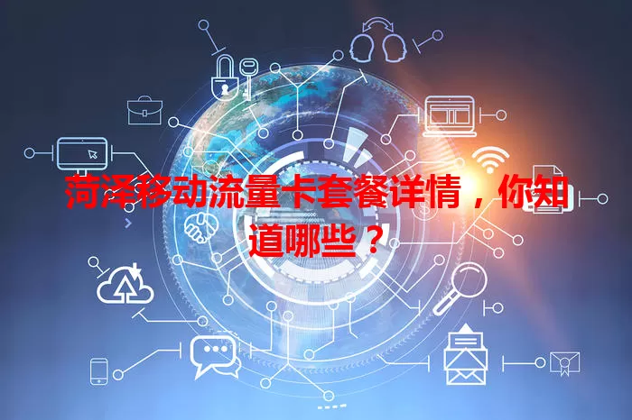 菏泽移动流量卡套餐详情，你知道哪些？