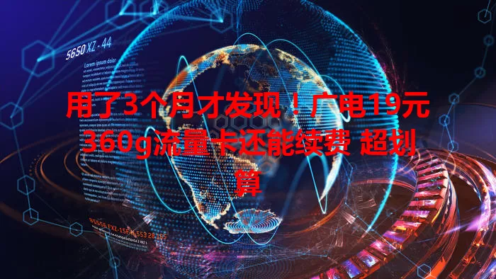 用了3个月才发现！广电19元360g流量卡还能续费 超划算