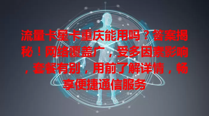 流量卡星卡重庆能用吗？答案揭秘！网络覆盖广，受多因素影响，套餐有别，用前了解详情，畅享便捷通信服务
