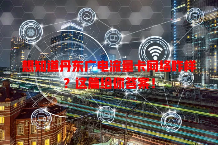 想知道丹东广电流量卡网络咋样？这篇给你答案！