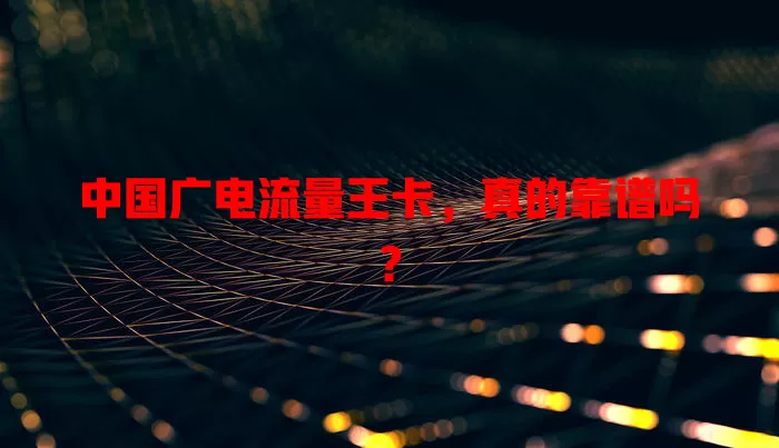 中国广电流量王卡，真的靠谱吗？