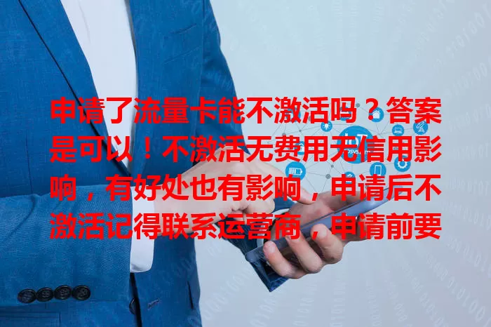 申请了流量卡能不激活吗？答案是可以！不激活无费用无信用影响，有好处也有影响，申请后不激活记得联系运营商，申请前要考虑好自身需求。