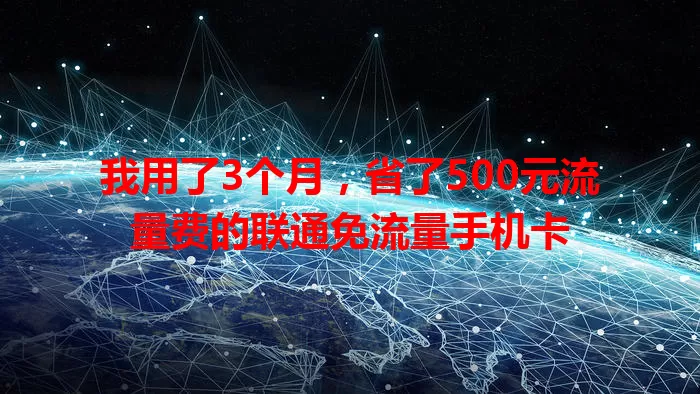 我用了3个月，省了500元流量费的联通免流量手机卡