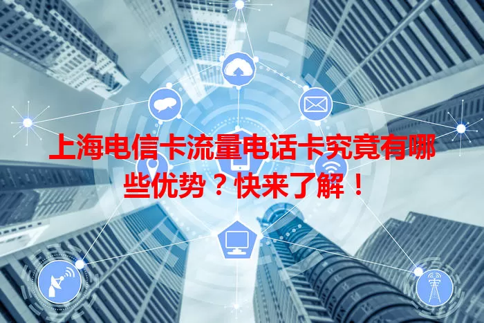 上海电信卡流量电话卡究竟有哪些优势？快来了解！