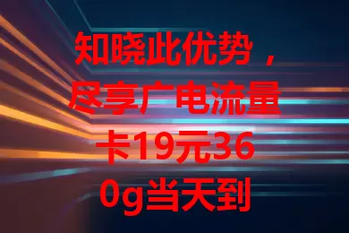 知晓此优势，尽享广电流量卡19元360g当天到

数字化时代流量至关重要，广电流量卡性价比超高。19元360g套餐当天可用，打破流量套餐局限，满足多样网络需求，助你畅享精彩数字生活，精打细算或流量需求大的用户都值得考虑。