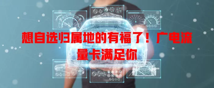 想自选归属地的有福了！广电流量卡满足你