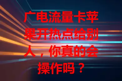 广电流量卡苹果开热点给别人，你真的会操作吗？