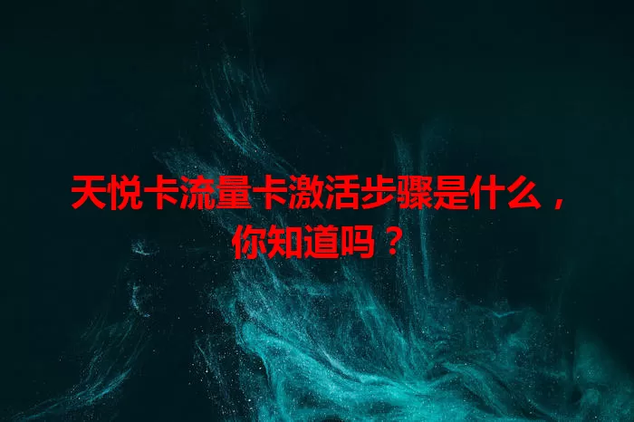 天悦卡流量卡激活步骤是什么，你知道吗？