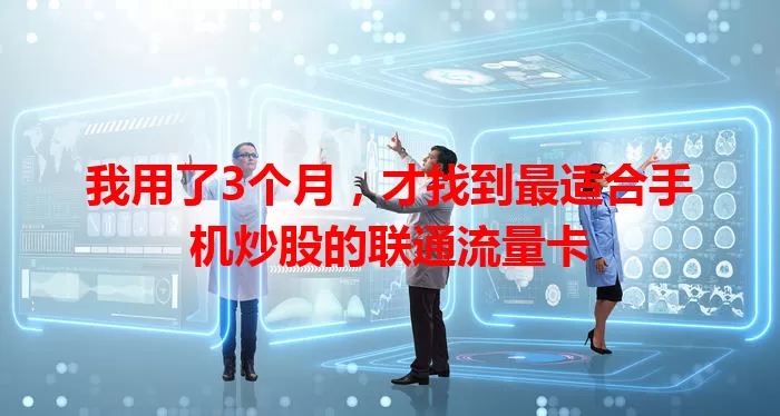 我用了3个月，才找到最适合手机炒股的联通流量卡