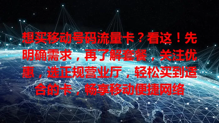 想买移动号码流量卡？看这！先明确需求，再了解套餐，关注优惠，选正规营业厅，轻松买到适合的卡，畅享移动便捷网络