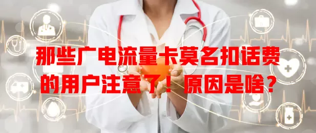 那些广电流量卡莫名扣话费的用户注意了！原因是啥？